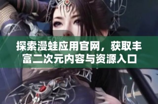 探索漫蛙应用官网，获取丰富二次元内容与资源入口