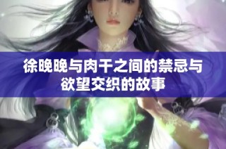 徐晚晚与肉干之间的禁忌与欲望交织的故事