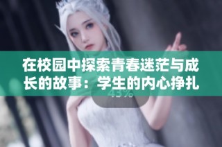 在校园中探索青春迷茫与成长的故事：学生的内心挣扎与追寻