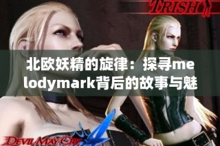 北欧妖精的旋律：探寻melodymark背后的故事与魅力
