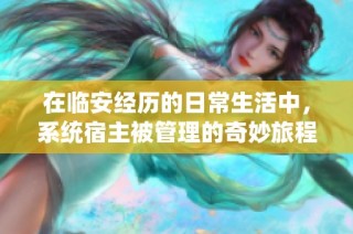 在临安经历的日常生活中，系统宿主被管理的奇妙旅程