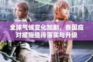 全球气候变化加剧，各国应对措施亟待落实与升级
