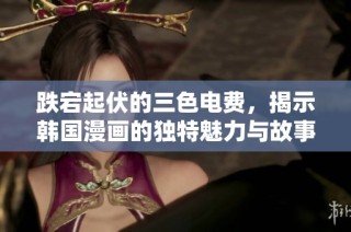 跌宕起伏的三色电费，揭示韩国漫画的独特魅力与故事深意