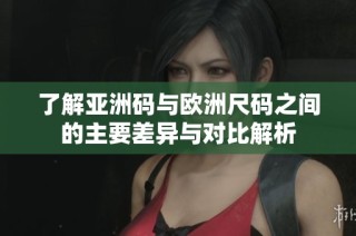 了解亚洲码与欧洲尺码之间的主要差异与对比解析
