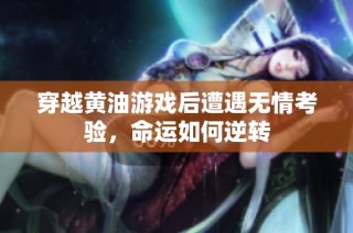 穿越黄油游戏后遭遇无情考验，命运如何逆转