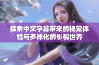 探索中文字幕带来的视觉体验与多样化的影视世界