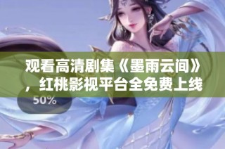 观看高清剧集《墨雨云间》，红桃影视平台全免费上线