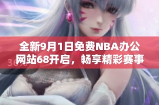 全新9月1日免费NBA办公网站68开启，畅享精彩赛事资源