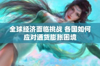 全球经济面临挑战 各国如何应对通货膨胀困境