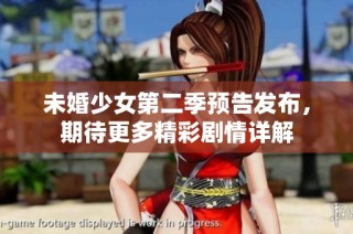 未婚少女第二季预告发布，期待更多精彩剧情详解