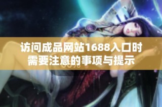 访问成品网站1688入口时需要注意的事项与提示