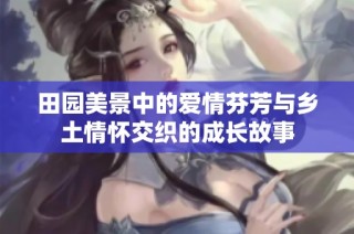 田园美景中的爱情芬芳与乡土情怀交织的成长故事