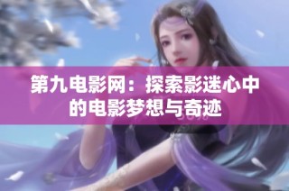 第九电影网：探索影迷心中的电影梦想与奇迹