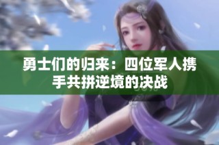 勇士们的归来：四位军人携手共拼逆境的决战