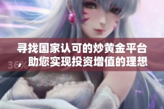 寻找国家认可的炒黄金平台，助您实现投资增值的理想选择
