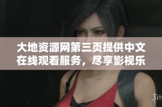 大地资源网第三页提供中文在线观看服务，尽享影视乐趣
