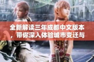 全新解读三年成都中文版本，带你深入体验城市变迁与故事