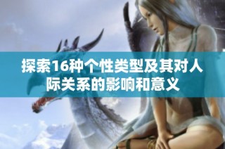 探索16种个性类型及其对人际关系的影响和意义