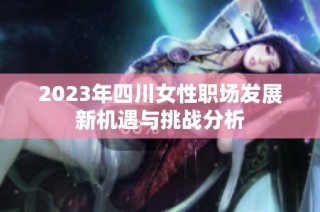 2023年四川女性职场发展新机遇与挑战分析
