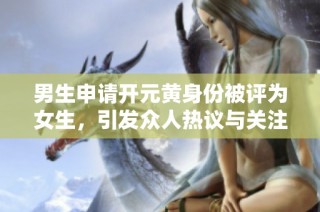 男生申请开元黄身份被评为女生，引发众人热议与关注