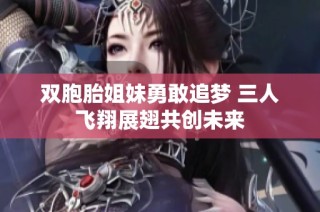 双胞胎姐妹勇敢追梦 三人飞翔展翅共创未来
