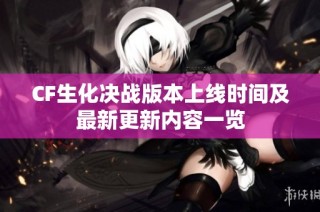 CF生化决战版本上线时间及最新更新内容一览