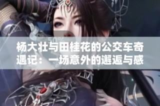 杨大壮与田桂花的公交车奇遇记：一场意外的邂逅与感动