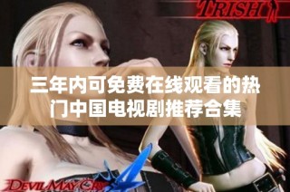 三年内可免费在线观看的热门中国电视剧推荐合集