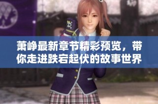 萧峥最新章节精彩预览，带你走进跌宕起伏的故事世界