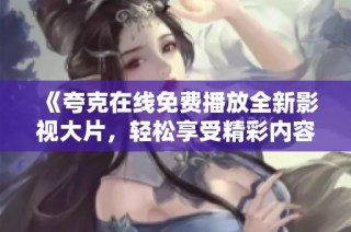 《夸克在线免费播放全新影视大片，轻松享受精彩内容》