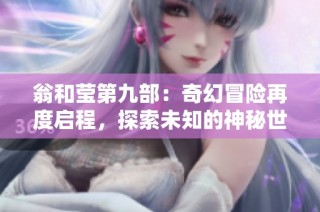 翁和莹第九部：奇幻冒险再度启程，探索未知的神秘世界