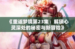 《重返梦境第23集：解锁心灵深处的秘密与新冒险》