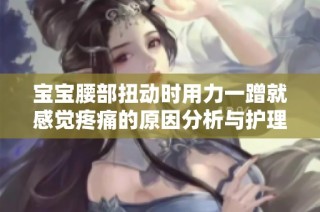 宝宝腰部扭动时用力一蹭就感觉疼痛的原因分析与护理建议