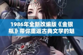 1986年全新改编版《金银瓶》带你重返古典文学的魅力世界