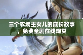 三个农场主女儿的成长故事，免费全剧在线观赏