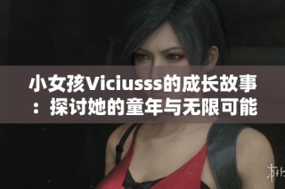 小女孩Viciusss的成长故事：探讨她的童年与无限可能