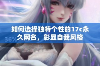 如何选择独特个性的17c永久网名，彰显自我风格
