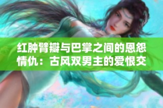 红肿臂瓣与巴掌之间的恩怨情仇：古风双男主的爱恨交织