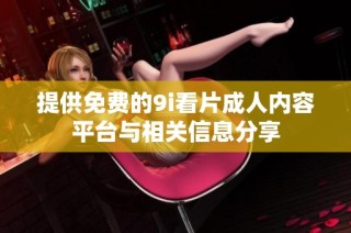 提供免费的9i看片成人内容平台与相关信息分享