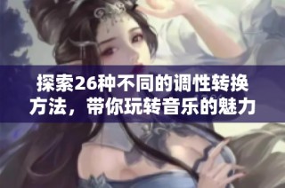 探索26种不同的调性转换方法，带你玩转音乐的魅力与变化