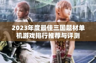 2023年度最佳三国题材单机游戏排行推荐与评测