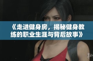 《走进健身房，揭秘健身教练的职业生涯与背后故事》