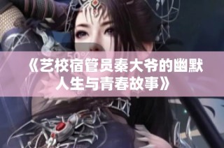 《艺校宿管员秦大爷的幽默人生与青春故事》