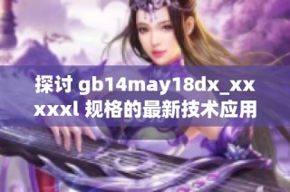 探讨 gb14may18dx_xxxxxl 规格的最新技术应用及其行业影响分析