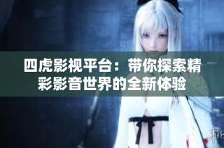 四虎影视平台：带你探索精彩影音世界的全新体验