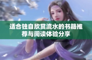 适合独自欣赏流水的书籍推荐与阅读体验分享