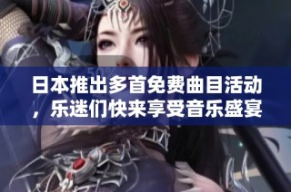 日本推出多首免费曲目活动，乐迷们快来享受音乐盛宴！