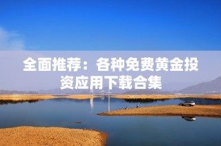 全面推荐：各种免费黄金投资应用下载合集