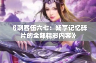 《刺客伍六七：畅享记忆碎片的全部精彩内容》