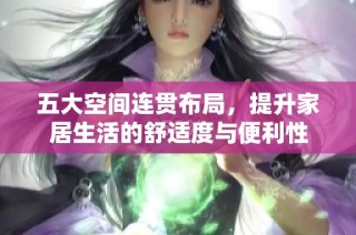五大空间连贯布局，提升家居生活的舒适度与便利性